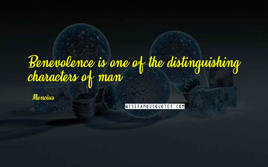 Mencius Quotes: Benevolence is one of the distinguishing characters of man.