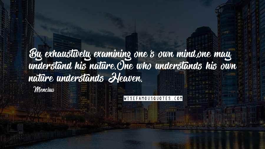 Mencius Quotes: By exhaustively examining one's own mind,one may understand his nature.One who understands his own nature understands Heaven.