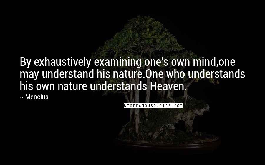 Mencius Quotes: By exhaustively examining one's own mind,one may understand his nature.One who understands his own nature understands Heaven.