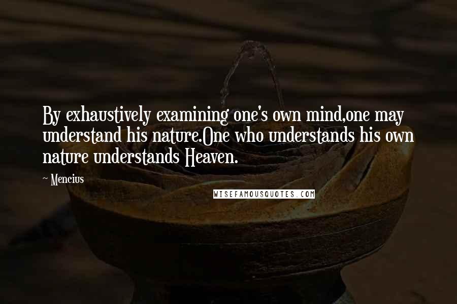 Mencius Quotes: By exhaustively examining one's own mind,one may understand his nature.One who understands his own nature understands Heaven.