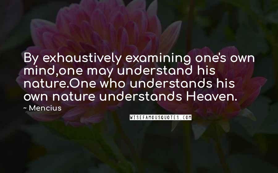 Mencius Quotes: By exhaustively examining one's own mind,one may understand his nature.One who understands his own nature understands Heaven.