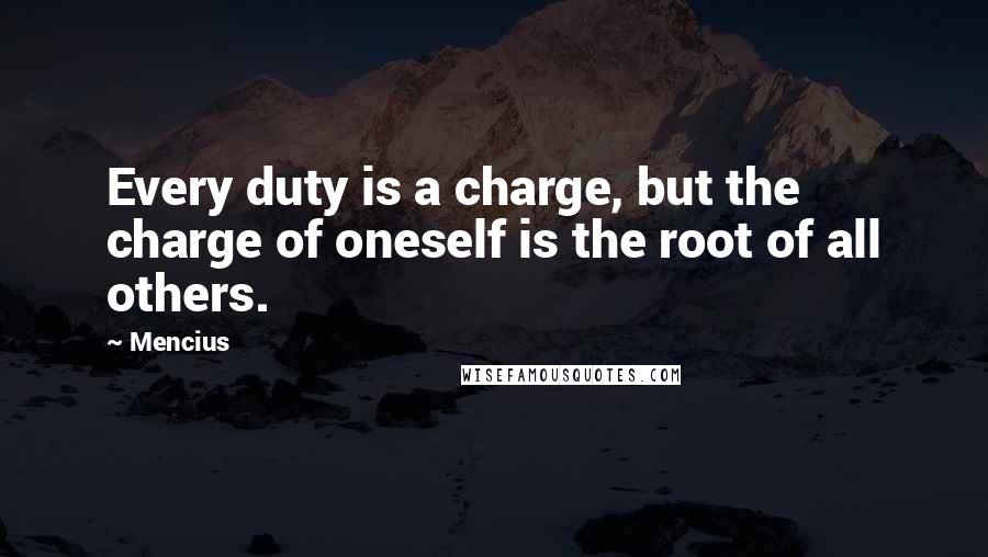 Mencius Quotes: Every duty is a charge, but the charge of oneself is the root of all others.