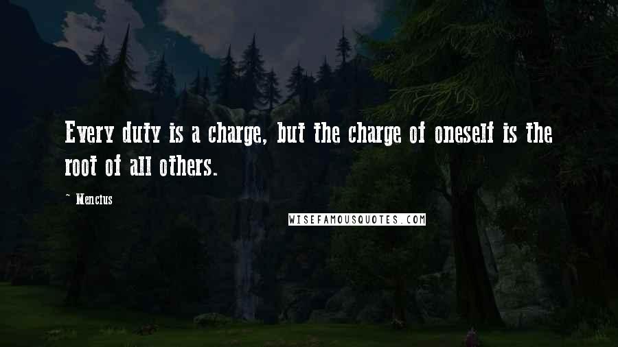 Mencius Quotes: Every duty is a charge, but the charge of oneself is the root of all others.