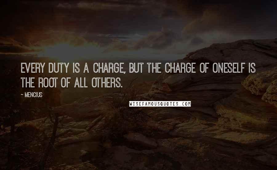 Mencius Quotes: Every duty is a charge, but the charge of oneself is the root of all others.