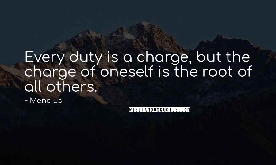 Mencius Quotes: Every duty is a charge, but the charge of oneself is the root of all others.