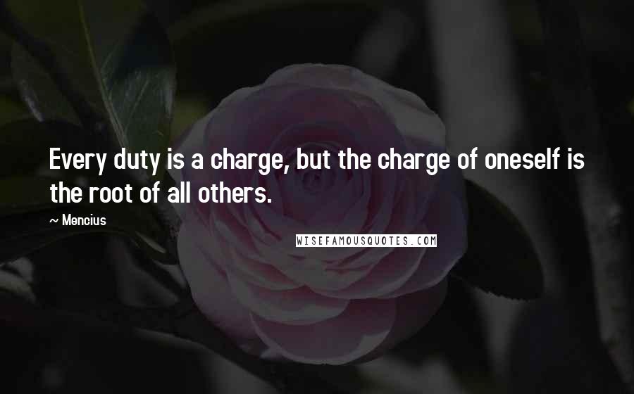 Mencius Quotes: Every duty is a charge, but the charge of oneself is the root of all others.