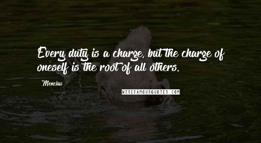 Mencius Quotes: Every duty is a charge, but the charge of oneself is the root of all others.