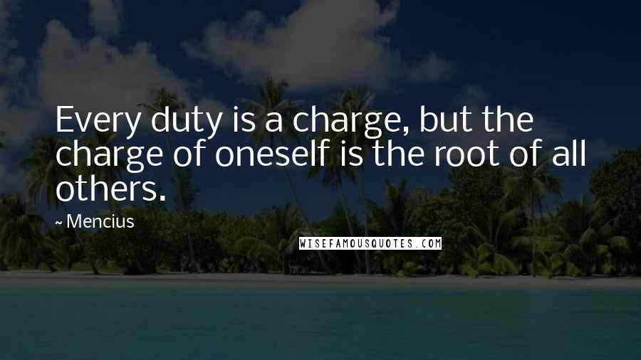 Mencius Quotes: Every duty is a charge, but the charge of oneself is the root of all others.