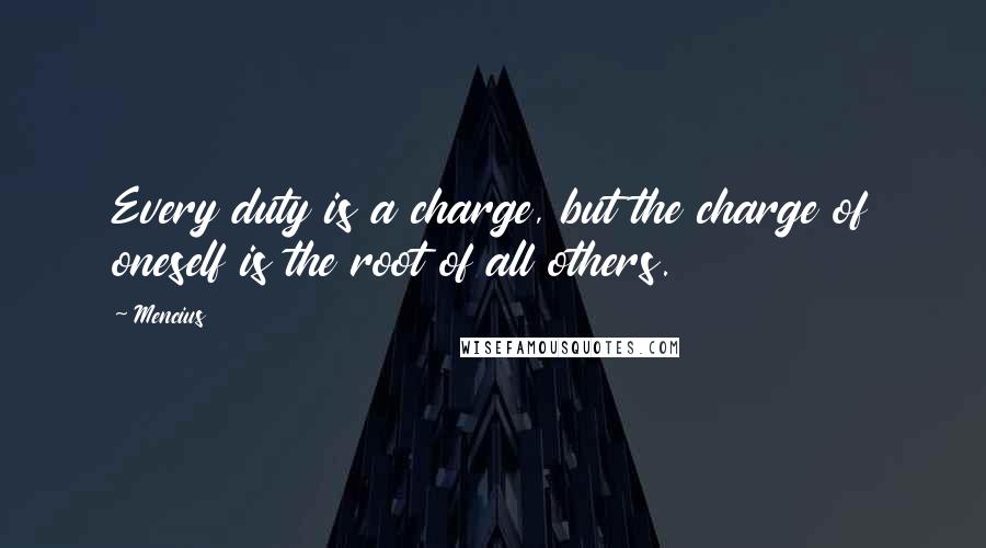 Mencius Quotes: Every duty is a charge, but the charge of oneself is the root of all others.