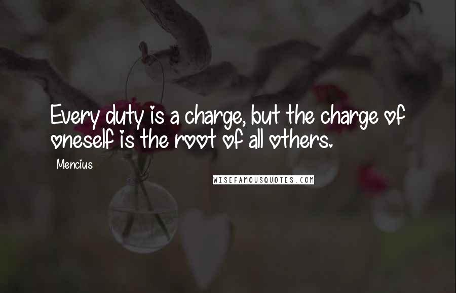 Mencius Quotes: Every duty is a charge, but the charge of oneself is the root of all others.