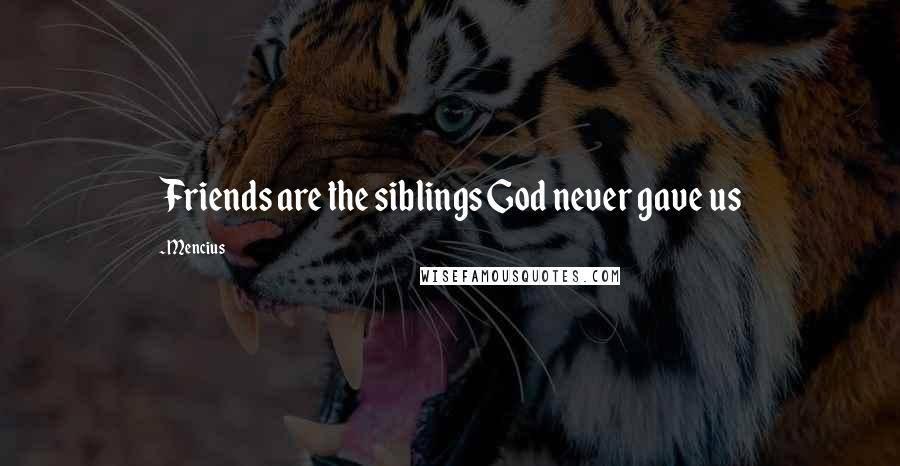 Mencius Quotes: Friends are the siblings God never gave us