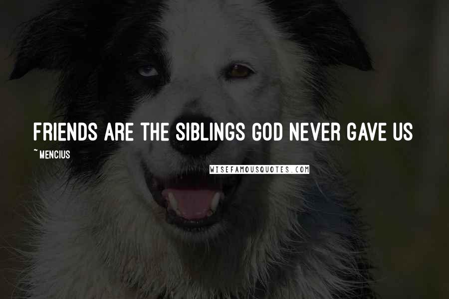 Mencius Quotes: Friends are the siblings God never gave us