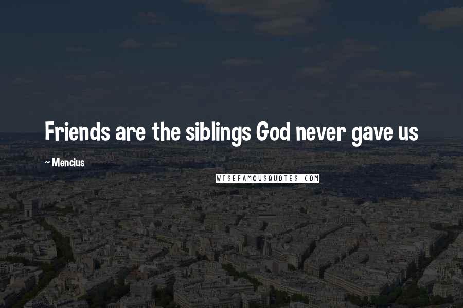 Mencius Quotes: Friends are the siblings God never gave us