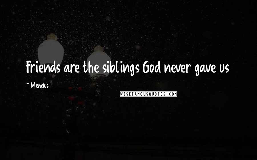 Mencius Quotes: Friends are the siblings God never gave us