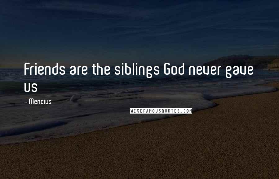 Mencius Quotes: Friends are the siblings God never gave us