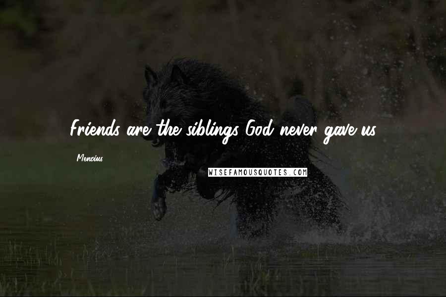 Mencius Quotes: Friends are the siblings God never gave us