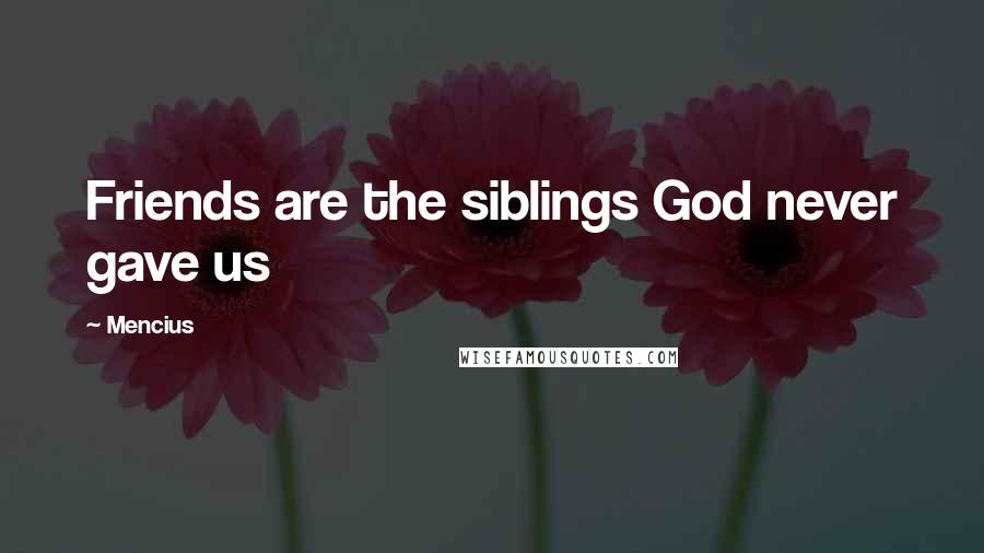 Mencius Quotes: Friends are the siblings God never gave us