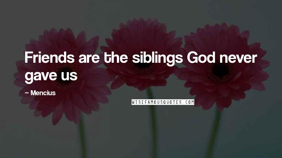 Mencius Quotes: Friends are the siblings God never gave us