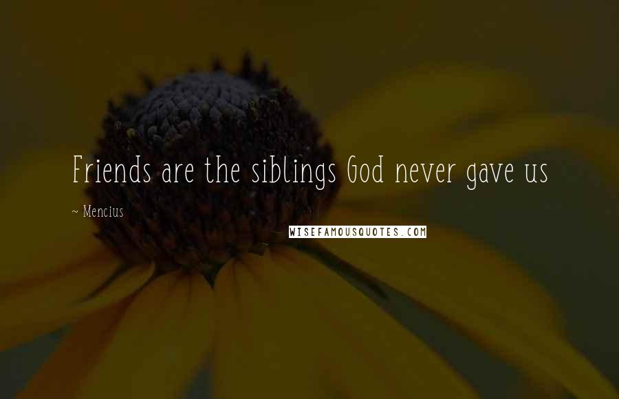 Mencius Quotes: Friends are the siblings God never gave us