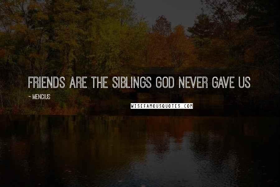 Mencius Quotes: Friends are the siblings God never gave us