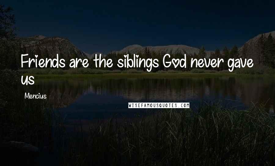 Mencius Quotes: Friends are the siblings God never gave us