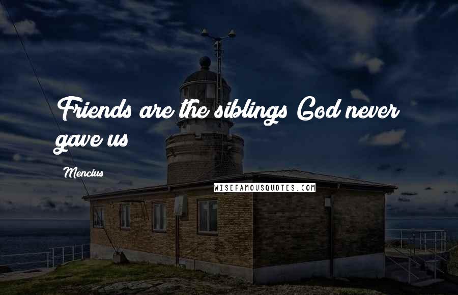 Mencius Quotes: Friends are the siblings God never gave us