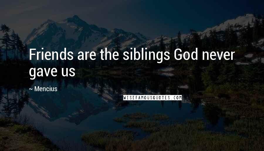 Mencius Quotes: Friends are the siblings God never gave us