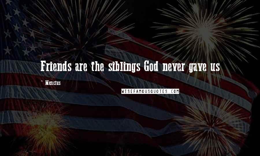 Mencius Quotes: Friends are the siblings God never gave us