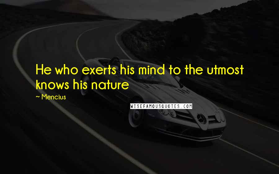 Mencius Quotes: He who exerts his mind to the utmost knows his nature