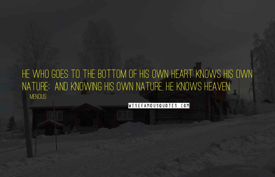 Mencius Quotes: He who goes to the bottom of his own heart knows his own nature; And knowing his own nature, he knows heaven.