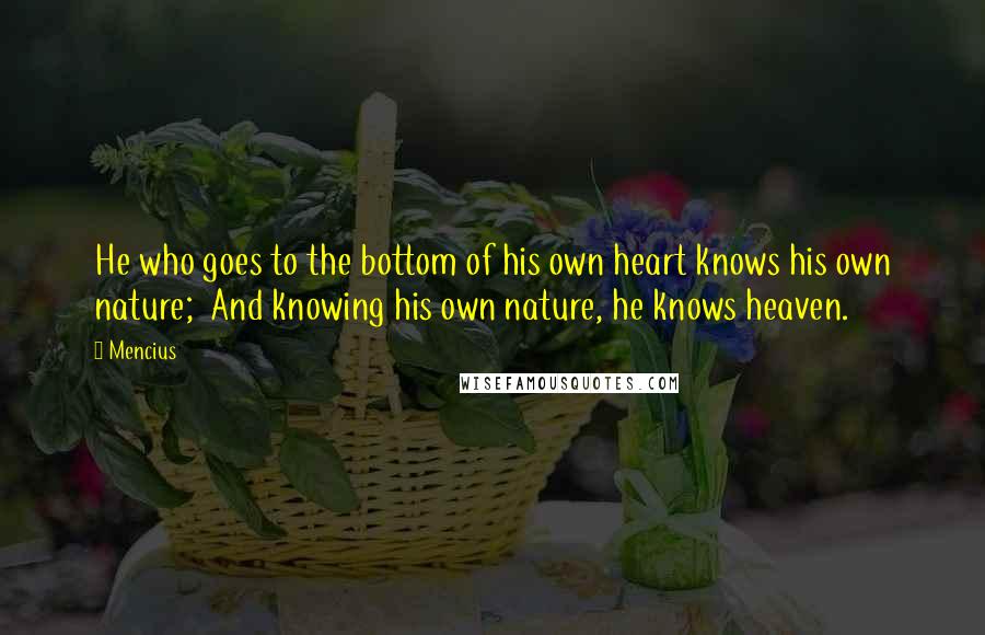 Mencius Quotes: He who goes to the bottom of his own heart knows his own nature; And knowing his own nature, he knows heaven.