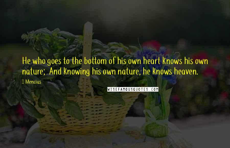 Mencius Quotes: He who goes to the bottom of his own heart knows his own nature;  And knowing his own nature, he knows heaven.