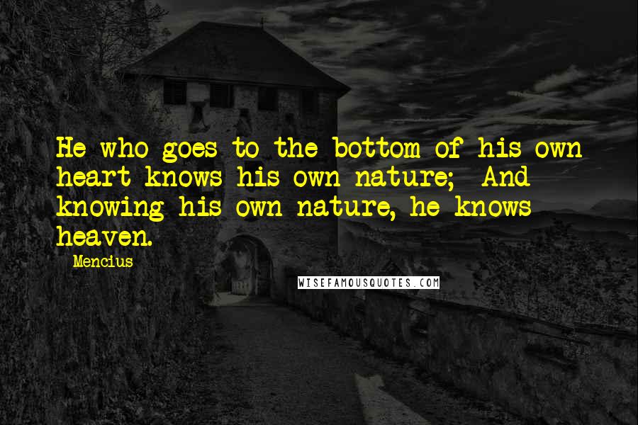 Mencius Quotes: He who goes to the bottom of his own heart knows his own nature; And knowing his own nature, he knows heaven.