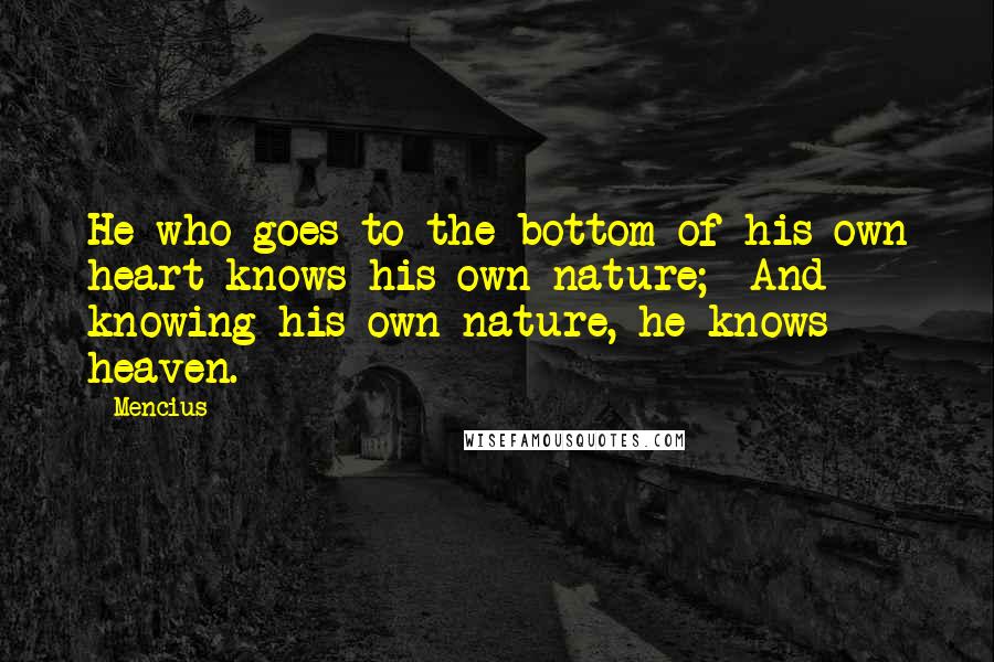 Mencius Quotes: He who goes to the bottom of his own heart knows his own nature;  And knowing his own nature, he knows heaven.