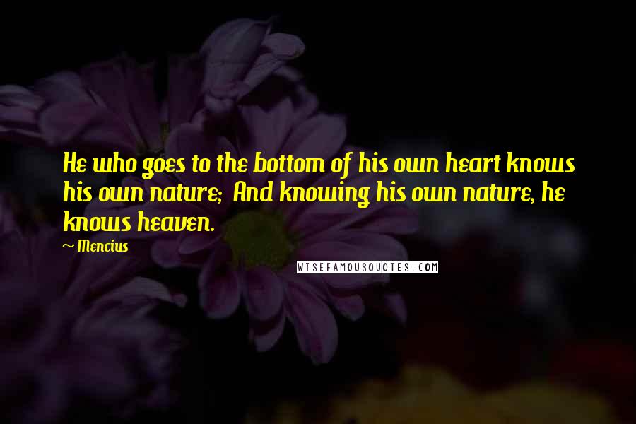 Mencius Quotes: He who goes to the bottom of his own heart knows his own nature;  And knowing his own nature, he knows heaven.