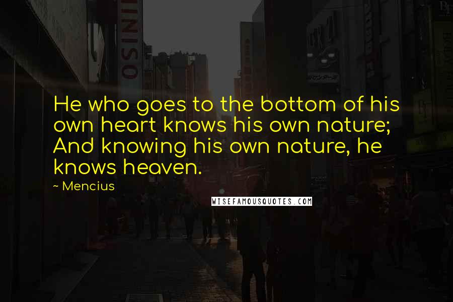 Mencius Quotes: He who goes to the bottom of his own heart knows his own nature;  And knowing his own nature, he knows heaven.