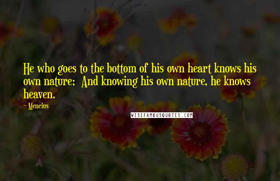 Mencius Quotes: He who goes to the bottom of his own heart knows his own nature; And knowing his own nature, he knows heaven.