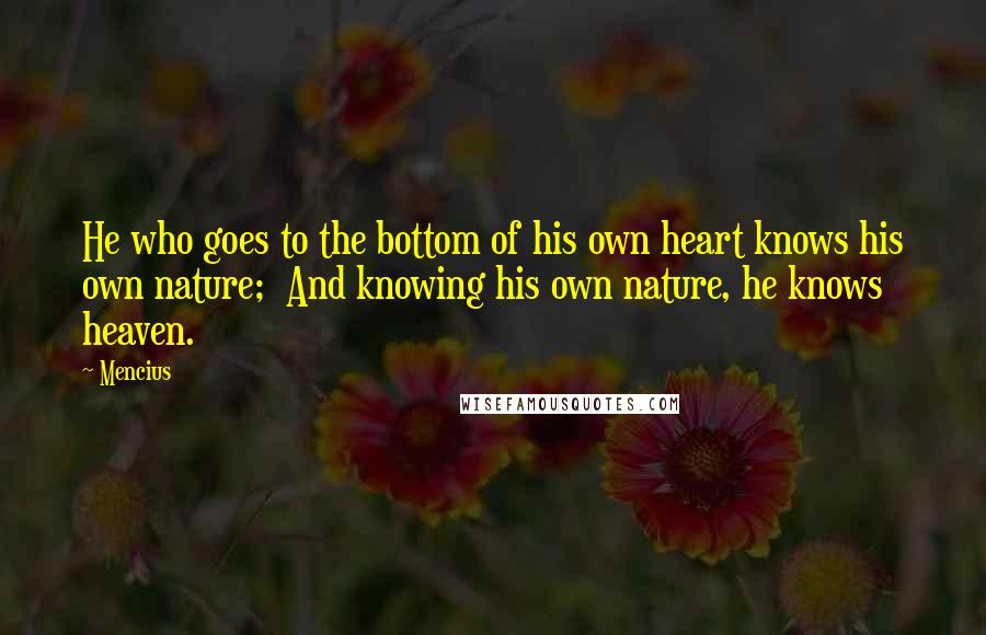 Mencius Quotes: He who goes to the bottom of his own heart knows his own nature;  And knowing his own nature, he knows heaven.