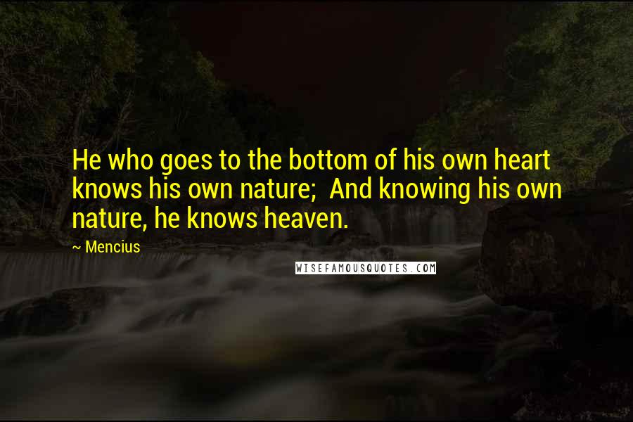 Mencius Quotes: He who goes to the bottom of his own heart knows his own nature;  And knowing his own nature, he knows heaven.