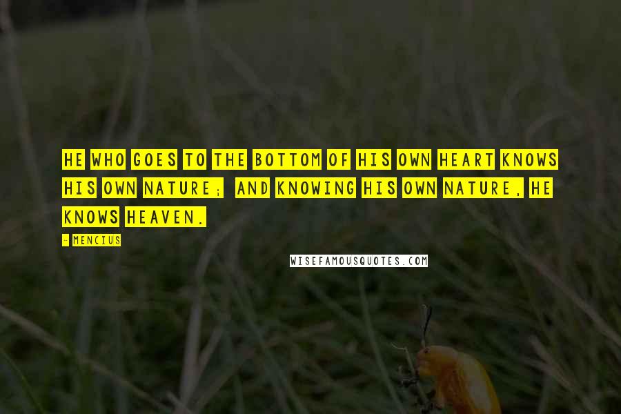 Mencius Quotes: He who goes to the bottom of his own heart knows his own nature; And knowing his own nature, he knows heaven.