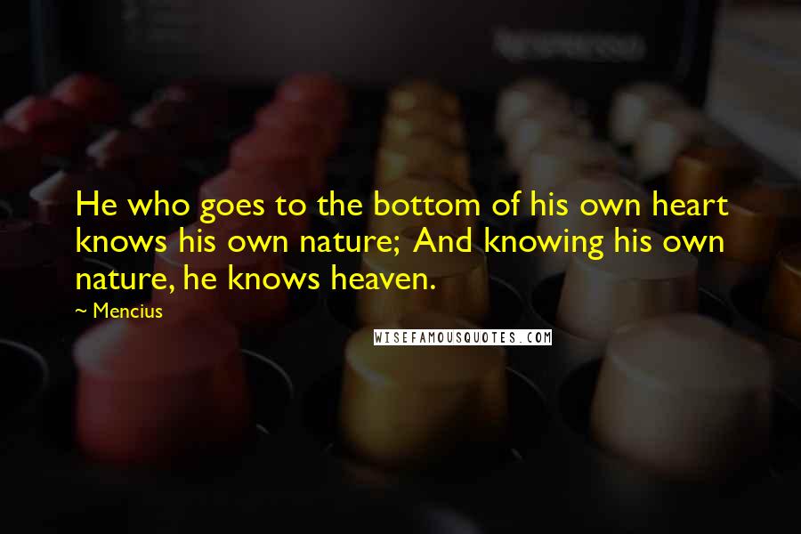 Mencius Quotes: He who goes to the bottom of his own heart knows his own nature;  And knowing his own nature, he knows heaven.