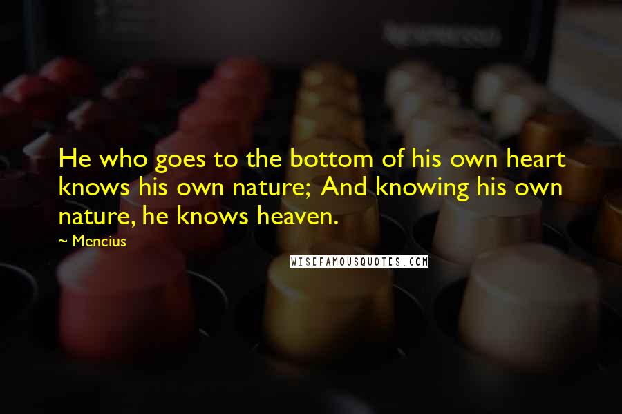 Mencius Quotes: He who goes to the bottom of his own heart knows his own nature; And knowing his own nature, he knows heaven.