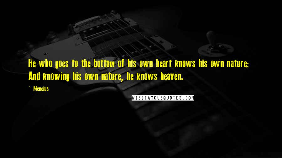 Mencius Quotes: He who goes to the bottom of his own heart knows his own nature; And knowing his own nature, he knows heaven.
