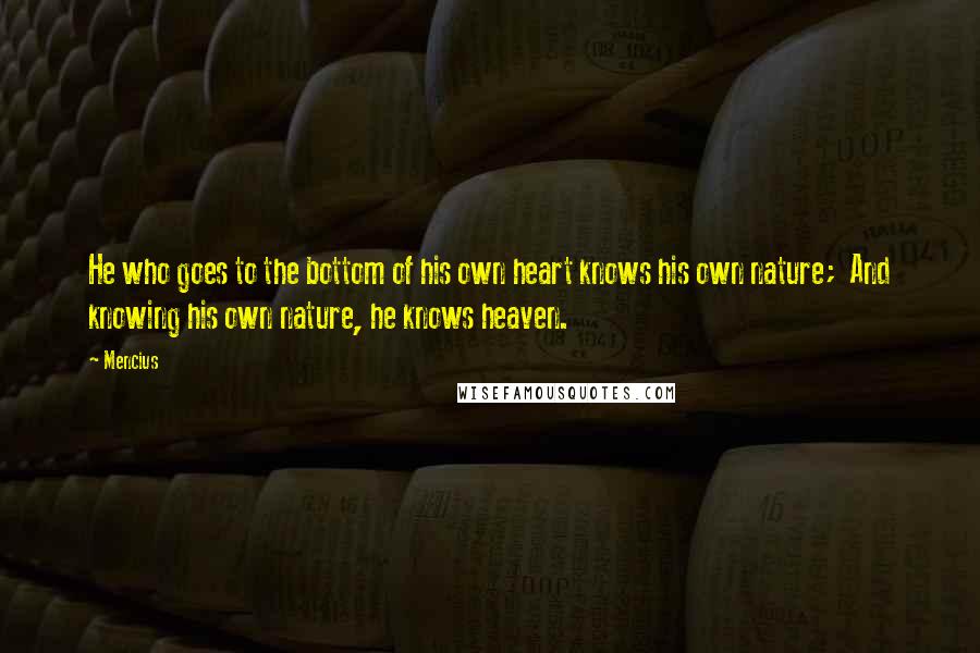 Mencius Quotes: He who goes to the bottom of his own heart knows his own nature;  And knowing his own nature, he knows heaven.