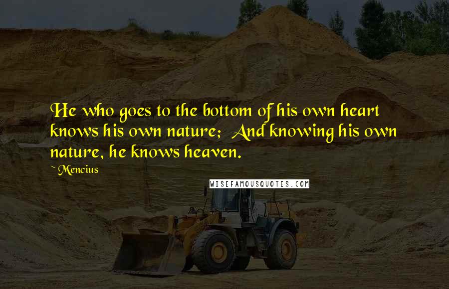 Mencius Quotes: He who goes to the bottom of his own heart knows his own nature;  And knowing his own nature, he knows heaven.