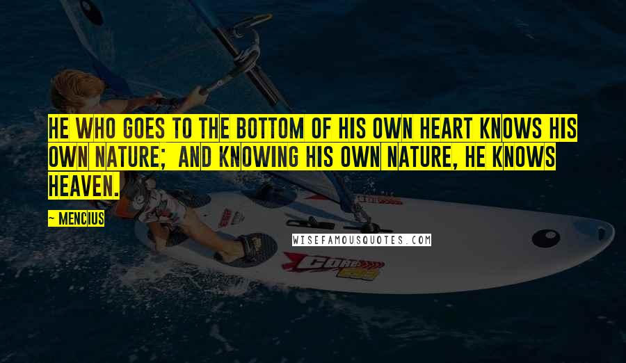 Mencius Quotes: He who goes to the bottom of his own heart knows his own nature; And knowing his own nature, he knows heaven.