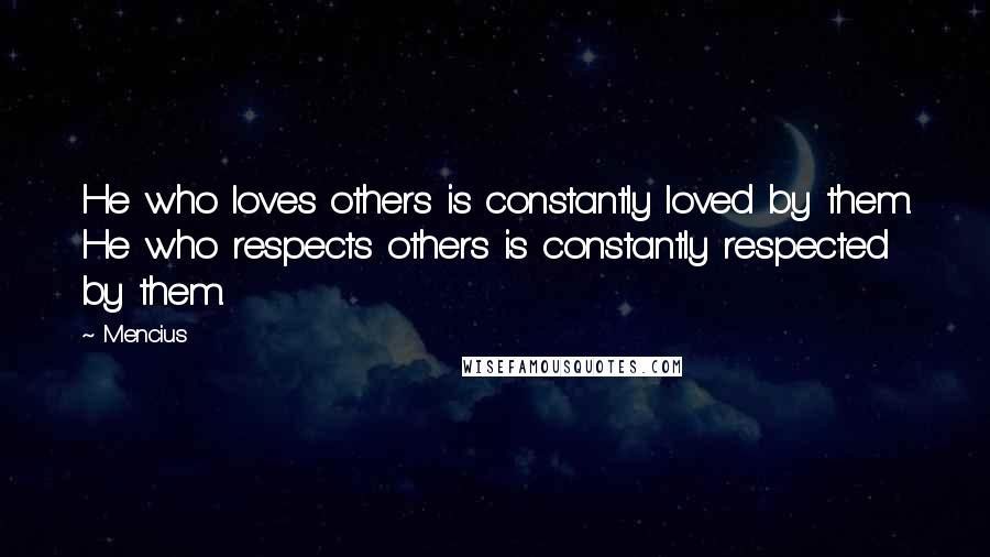 Mencius Quotes: He who loves others is constantly loved by them. He who respects others is constantly respected by them.