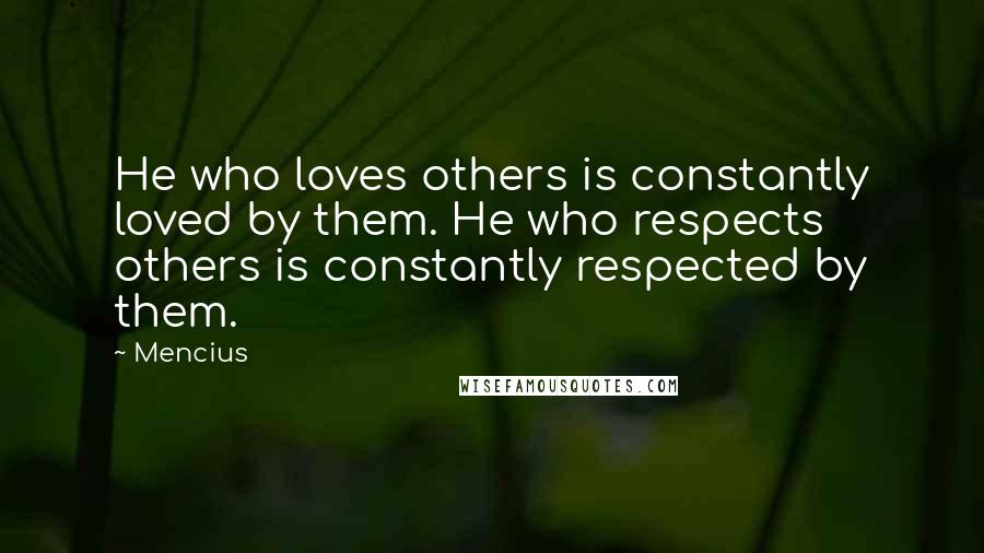Mencius Quotes: He who loves others is constantly loved by them. He who respects others is constantly respected by them.