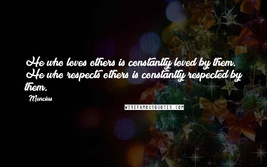 Mencius Quotes: He who loves others is constantly loved by them. He who respects others is constantly respected by them.