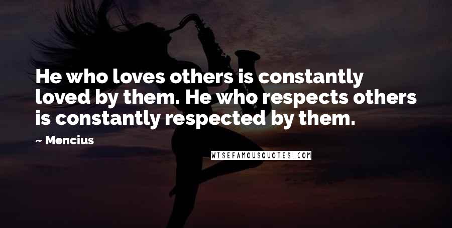 Mencius Quotes: He who loves others is constantly loved by them. He who respects others is constantly respected by them.